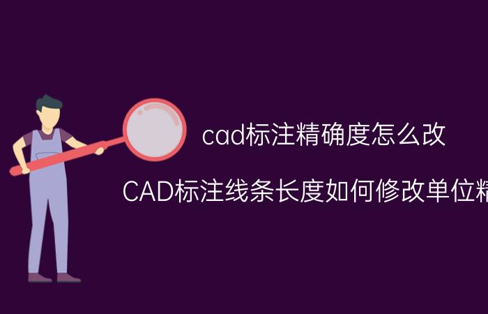 cad标注精确度怎么改 CAD标注线条长度如何修改单位精度？